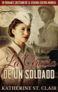 St. Clair, Katherine — Un romance cristiano de la Segunda Guerra Mundial: La Gracia de un Soldado (Spanish Edition)