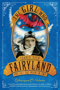 Valente, Catherynne M — The Girl Who Soared Over Fairyland and Cut the Moon in Two