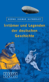 Gutberlet, Bernd I. — Irrtmer Und Legenden Der Deutschen Geschichte