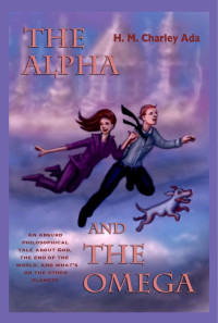 Charley Ada, H M — The Alpha and the Omega: An absurd philosophical tale about God, the end of the world, and what's on the other planets