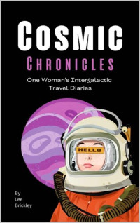 Lee Brickley — Cosmic Chronicles: One Woman's Intergalactic Travel Diaries - Unraveling the Mysteries of Space Exploration and Alien Life Through a Bold, Empowering, and Inspiring Journey Across the Cosmos