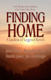 Scarbrough Jan; Scott Magdalena; Eaves Janet; Maddie James — Ladies of Legend - Finding Home