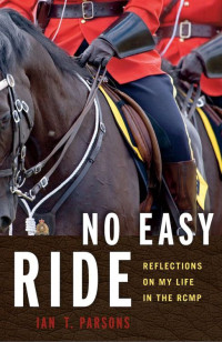 Parsons Ian — No Easy Ride: Reflections on My Life in the RCMP