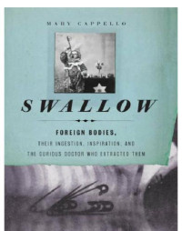 Cappello Mary — Swallow- Foreign Bodies, Their Ingestion, Inspiration, and the Curious Doctor Who Extracted Them