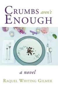 Raquel Whiting Gilmer — Crumbs Aren't Enough: A Novel