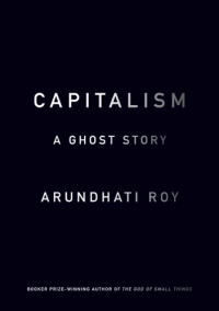 Roy Arundhati — Capitalism: A Ghost Story
