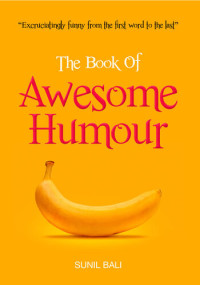 Sunil Bali — The Book of Awesome Humour: Quite Simply, One of the Funniest Books Ever