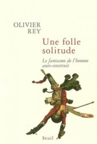 Olivier Rey — Une folle solitude, Le fantasme de l'homme auto-construit 