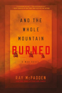 Ray McPadden — And the Whole Mountain Burned: A War Novel