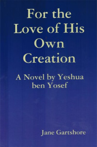 Jane Gartshore — For the Love of His Own Creation: A Novel by Yeshua ben Yosef