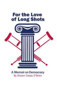 O'Brien, Shawn Casey — For the Love of Long Shots: A Memoir on Democracy