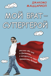 Джакомо Маццариол — Мой брат – супергерой. Рассказ обо мне и Джованни, у которого на одну хромосому больше