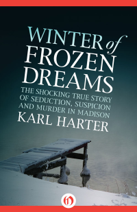 Harter Karl — Winter of Frozen Dreams: The Shocking True Story of Seduction, Suspicion and Murder in Madison