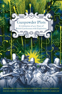 Antonia Fraser, Brenda Buchanan, David Cannadine, David Cressy, Justin Champion, Mike Jay, Pauline Croft — Gunpowder Plots: A Celebration of 400 Years of Bonfire Night