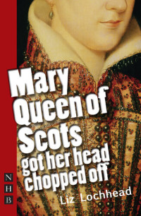 Liz Lochhead — Mary Queen of Scots Got Her Head Chopped Off (NHB Modern Plays)
