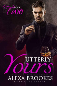 Brookes Alexa — Utterly Yours (Book Two) (An Alpha Billionaire Romance)