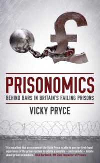 Pryce Vicky — Prisonomics: Behind Bars in Britain's Failing Prisons