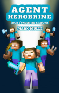 Mark Mulle — Agent Herobrine (Book 1): Under the Shadows (An Unofficial Minecraft Book for Kids Ages 9--12 (Preteen)