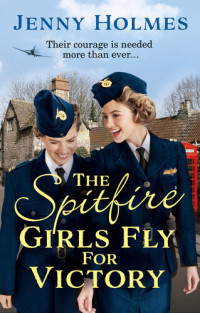 Jenny Holmes — The Spitfire Girls Fly for Victory: An uplifting wartime story of hope and courage (The Spitfire Girls Book 2)