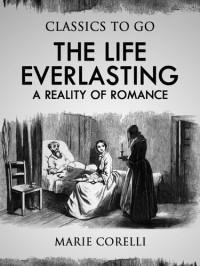 Marie Corelli — The Life Everlasting: A Reality of Romance