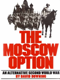 Downing David — The Moscow Option: An Alternative Second World War