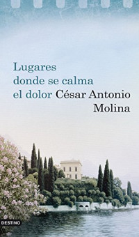 César Antonio Molina — Lugares donde se calma el dolor