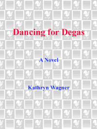 Wagner Kathryn — Dancing for Degas, A Novel