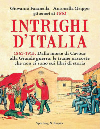 Grippo, Giovanni Fasanella, Antonella — Intrighi d'Italia: Dalla morte di Cavour alla Grande guerra: le trame nascoste che non ci sono sui libri di storia