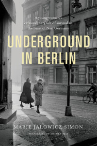 Marie Simon — Underground in Berlin: A Young Woman's Extraordinary Tale of Survival in the Heart of Nazi Germany