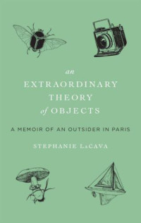 LaCava Stephanie — An Extraordinary Theory of Objects: A Memoir of an Outsider in Paris