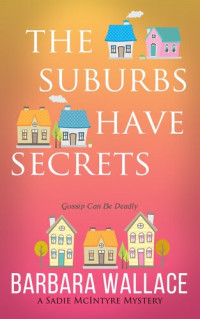 Barbara Wallace — The Suburbs Have Secrets: The Sadie McIntyre Mysteries, #1