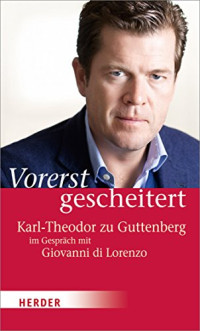 Guttenberg Karl-Theodor zu; di Lorenzo Giovanni — Vorerst gescheitert – Wie Karl-Theodor zu Guttenberg seinen Fall und seine Zukunft sieht