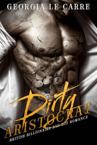 Georgia Le Carre, Caryl Milton, I S Creations, Nicola Rhead — Dirty Aristocrat: British Billionaire Bad Boy Romance