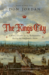 Don Jordan — The King's City A History of London during The Restoration: The City that Transformed a Nation