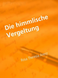 Rosa Theresia Arenz — Die himmlische Vergeltung: Geschichte