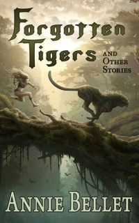 Annie Bellet — Forgotten Tigers and Other Stories