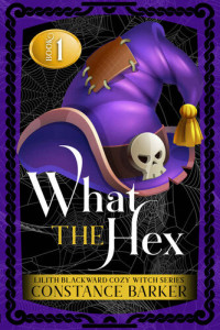 Constance Barker — What the Hex - Lilith Blackward Cozy Witch Mystery 1