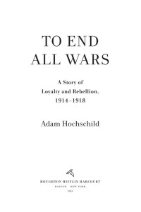 Adam Hochschild — To End All Wars - A Story of Loyalty and Rebellion, 1914-1918