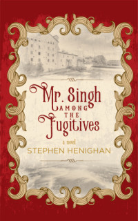 Henighan Stephen — Mr. Singh Among the Fugitives
