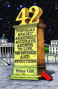 Gill Peter — 42 Douglas Adams' Amazingly Accurate Answer to Life, the Universe and Everything