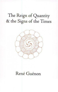 Rene Guenon — The Reign of Quantity and the Signs of the Times