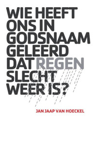 Hoeckel, Jan Jaap van — Wie heeft ons in godsnaam geleerd dat regen slecht weer is?