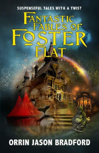 Orrin Jason Bradford; Brad Swift — Fantastic Fables of Foster Flat: Suspenseful Tales with a Twist