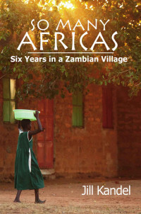 Kandel Jill — So Many Africas: Six Years in a Zambian Village: Six Years in a Zambian Village