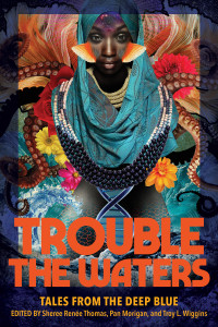 Sheree Thomas, Pan Morrigan, Troy Wiggins — Trouble the Waters: Tales from the Deep Blue