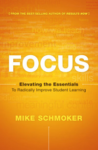 Schmoker Mike — Focus: Elevating the Essentials to Radically Improve Student Learning