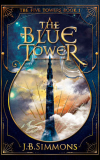 J.B. Simmons — The Blue Tower: Book One of the Five Towers
