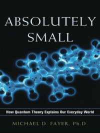 Fayer Michael — Absolutely Small How Quantum Theory Explains Our Everyday World