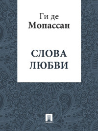 Ги де Мопассан — Слова любви: перевод А.Н. Чеботаревской