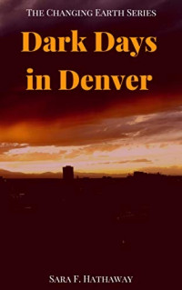 Sara Hathaway — Dark Days in Denver (The Changing Earth Series Book 5)